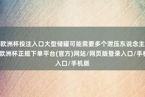 欧洲杯投注入口大型储罐可能需要多个泄压东说念主孔-欧洲杯正规下单平台(官方)网站/网页版登录入口/手机版