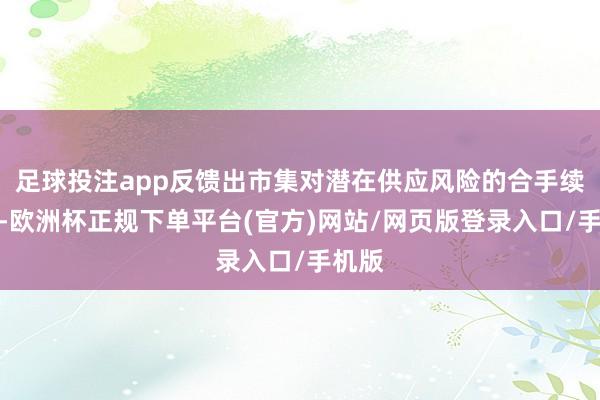 足球投注app反馈出市集对潜在供应风险的合手续不安-欧洲杯正规下单平台(官方)网站/网页版登录入口/手机版