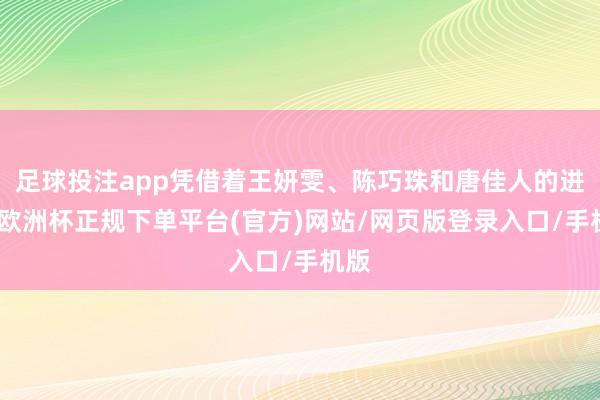 足球投注app凭借着王妍雯、陈巧珠和唐佳人的进球-欧洲杯正规