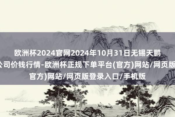 欧洲杯2024官网2024年10月31日无锡天鹏菜篮子工程有限公司价钱行情-欧洲杯正规下单平台(官方)网站/网页版登录入口/手机版