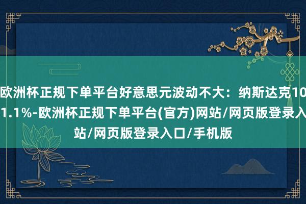 欧洲杯正规下单平台好意思元波动不大：纳斯达克100指数涨超1.1%-欧洲杯正规下单平台(官方)网站/网页版登录入口/手机版