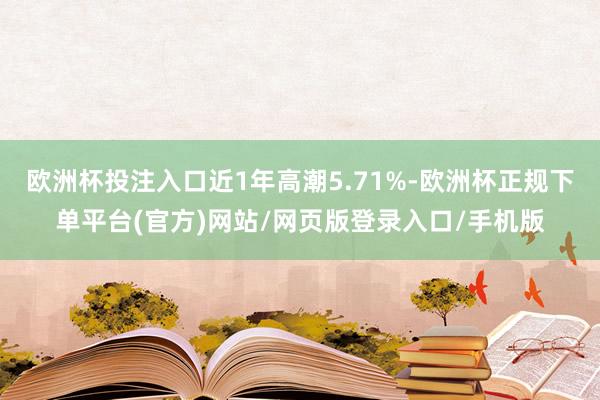 欧洲杯投注入口近1年高潮5.71%-欧洲杯正规下单平台(官方)网站/网页版登录入口/手机版