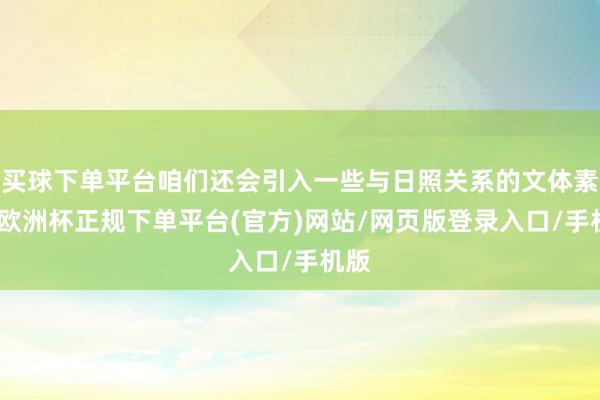 买球下单平台咱们还会引入一些与日照关系的文体素材-欧洲杯正规下单平台(官方)网站/网页版登录入口/手机版