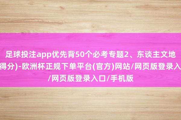 足球投注app优先背50个必考专题2、东谈主文地舆优先(好得分)-欧洲杯正规下单平台(官方)网站/网页版登录入口/手机版