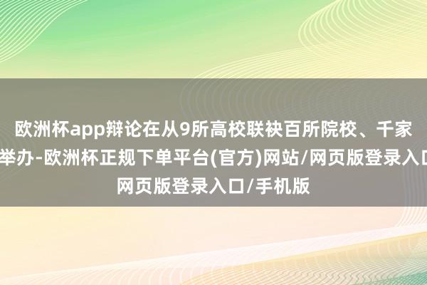 欧洲杯app辩论在从9所高校联袂百所院校、千家品牌企业举办-欧洲杯正规下单平台(官方)网站/网页版登录入口/手机版