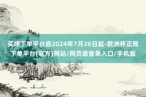 买球下单平台自2024年7月26日起-欧洲杯正规下单平台(官方)网站/网页版登录入口/手机版