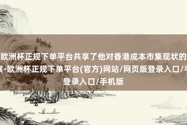 欧洲杯正规下单平台共享了他对香港成本市集现状的不雅察-欧洲杯正规下单平台(官方)网站/网页版登录入口/手机版