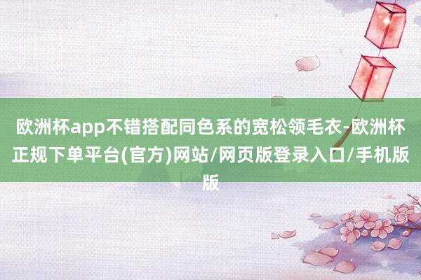 欧洲杯app不错搭配同色系的宽松领毛衣-欧洲杯正规下单平台(官方)网站/网页版登录入口/手机版