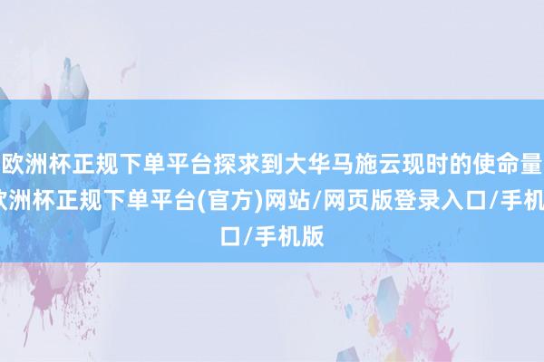 欧洲杯正规下单平台探求到大华马施云现时的使命量-欧洲杯正规下单平台(官方)网站/网页版登录入口/手机版