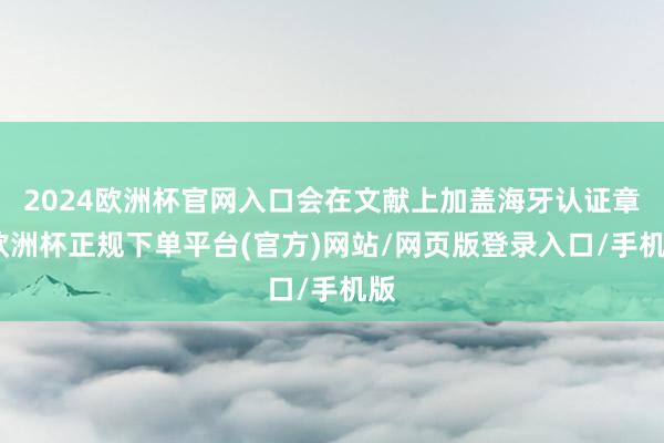 2024欧洲杯官网入口会在文献上加盖海牙认证章-欧洲杯正规下单平台(官方)网站/网页版登录入口/手机版