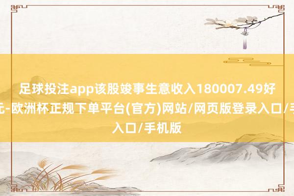 足球投注app该股竣事生意收入180007.49好意思元-欧洲杯正规下单平台(官方)网站/网页版登录入口/手机版