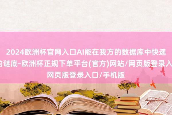 2024欧洲杯官网入口AI能在我方的数据库中快速找到对应的谜底-欧洲杯正规下单平台(官方)网站/网页版登录入口/手机版