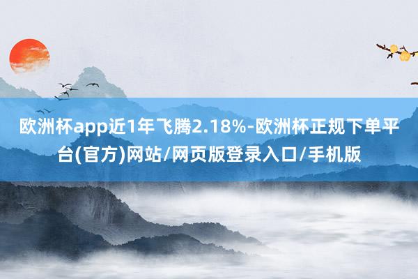 欧洲杯app近1年飞腾2.18%-欧洲杯正规下单平台(官方)网站/网页版登录入口/手机版