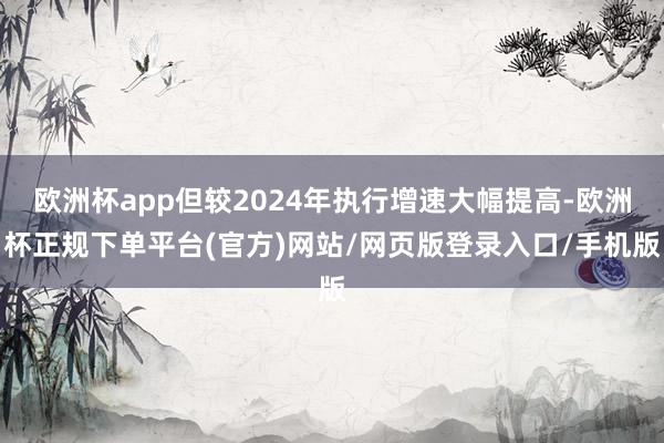 欧洲杯app但较2024年执行增速大幅提高-欧洲杯正规下单平台(官方)网站/网页版登录入口/手机版