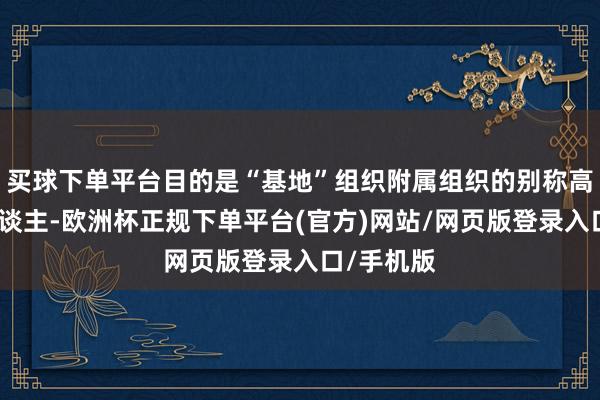 买球下单平台目的是“基地”组织附属组织的别称高等教诲东谈主-欧洲杯正规下单平台(官方)网站/网页版登录入口/手机版