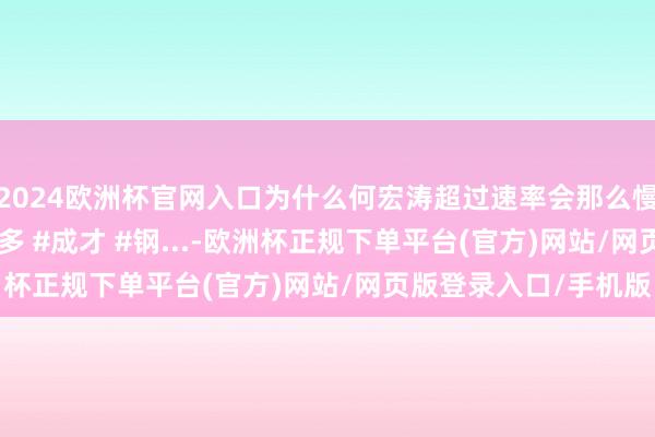 2024欧洲杯官网入口为什么何宏涛超过速率会那么慢？ #士兵突击 #许三多 #成才 #钢...-欧洲杯正规下单平台(官方)网站/网页版登录入口/手机版