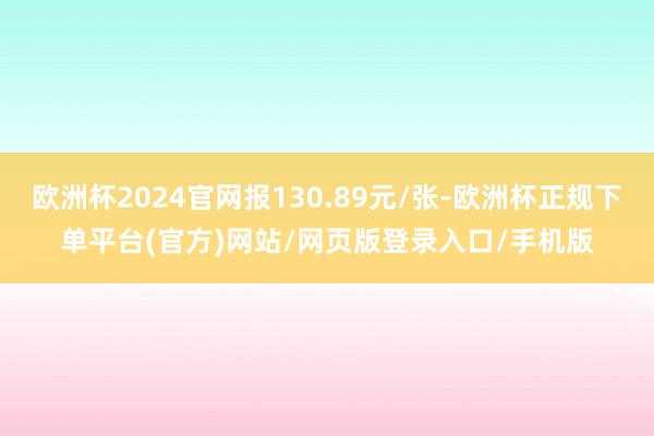 欧洲杯2024官网报130.89元/张-欧洲杯正规下单平台(