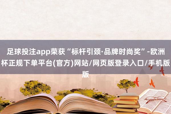 足球投注app荣获“标杆引颈·品牌时尚奖”-欧洲杯正规下单平