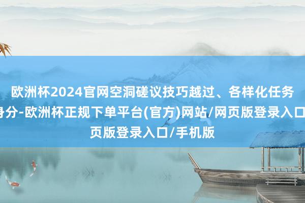 欧洲杯2024官网空洞磋议技巧越过、各样化任务需求等身分-欧