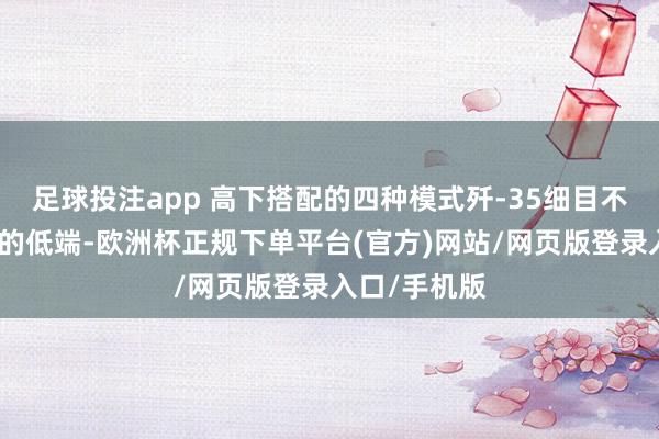 足球投注app 高下搭配的四种模式歼-35细目不是中国舟师的