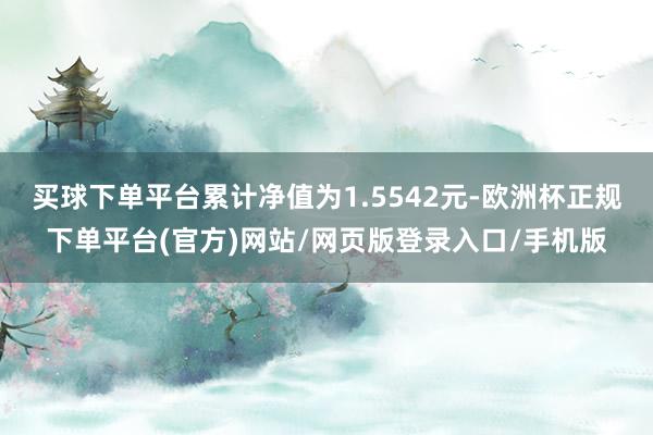 买球下单平台累计净值为1.5542元-欧洲杯正规下单平台(官
