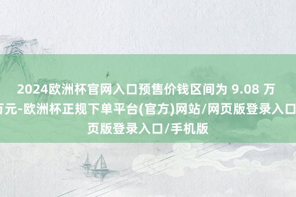2024欧洲杯官网入口预售价钱区间为 9.08 万 -9.6