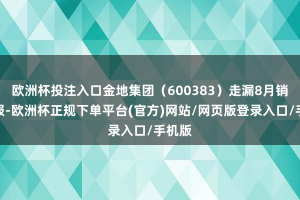 欧洲杯投注入口金地集团(600383)走漏8月销售简报-欧洲杯正规下单平台(官方)网站/网页版登录入口/手机版